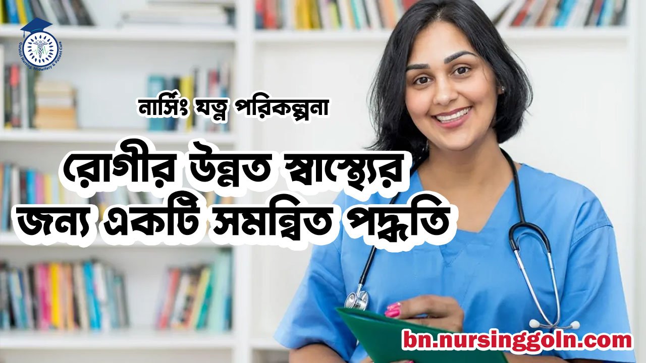 নার্সিং যত্ন পরিকল্পনা: রোগীর উন্নত স্বাস্থ্যের জন্য একটি সমন্বিত পদ্ধতি